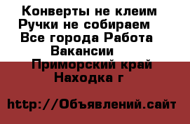 Конверты не клеим! Ручки не собираем! - Все города Работа » Вакансии   . Приморский край,Находка г.